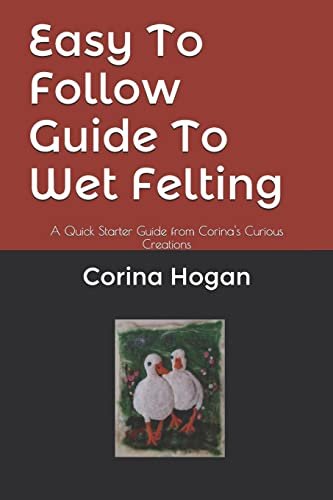 Cover of Easy To Follow Guide To Wet Felting by Corina Hogan.